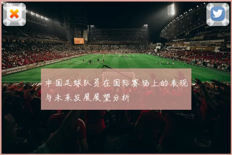 中国足球队员在国际赛场上的表现与未来发展展望分析