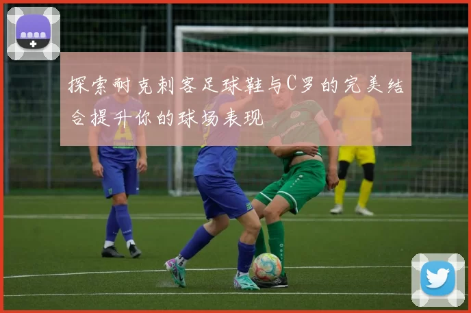 探索耐克刺客足球鞋与C罗的完美结合提升你的球场表现