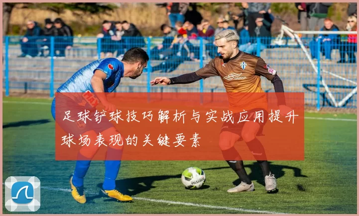 足球铲球技巧解析与实战应用提升球场表现的关键要素